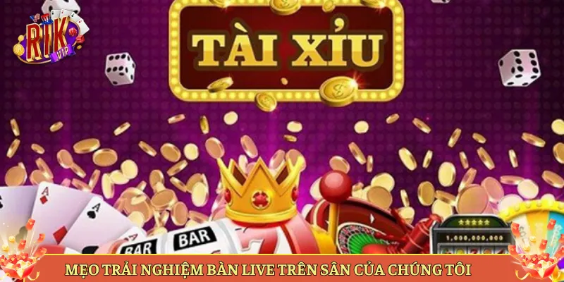 Mẹo Trải Nghiệm Bàn Live Trên Sân Của Chúng Tôi